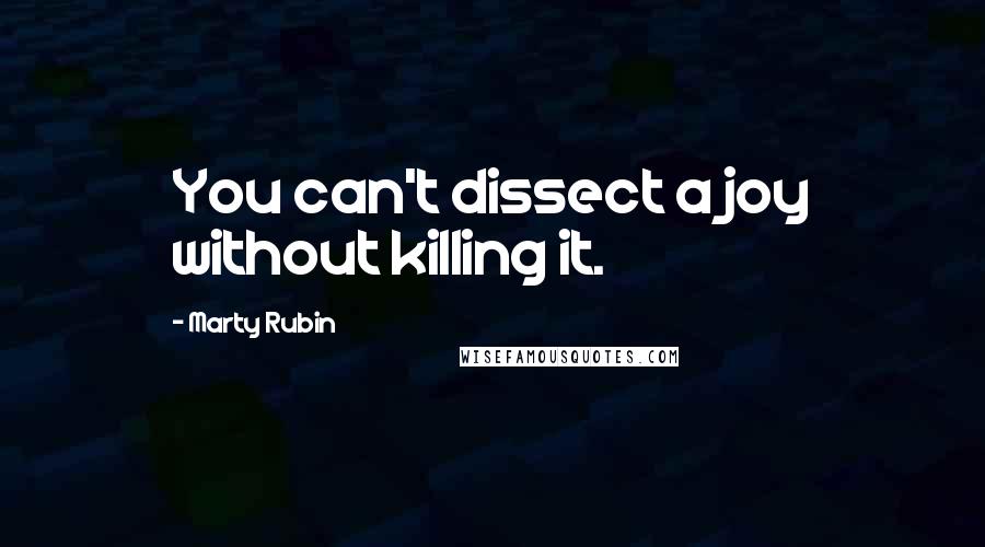 Marty Rubin Quotes: You can't dissect a joy without killing it.