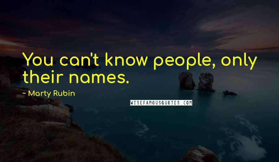Marty Rubin Quotes: You can't know people, only their names.