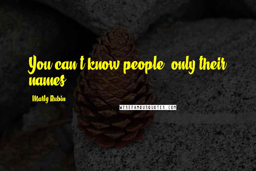 Marty Rubin Quotes: You can't know people, only their names.