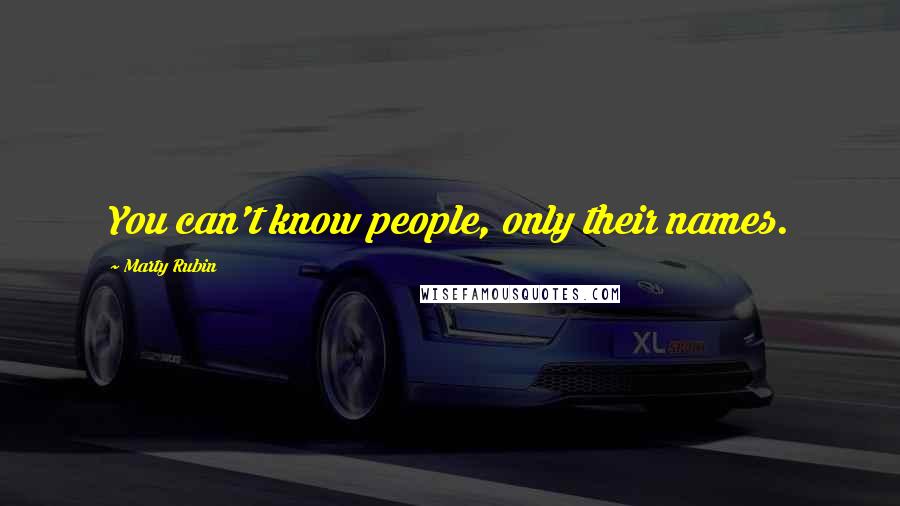Marty Rubin Quotes: You can't know people, only their names.