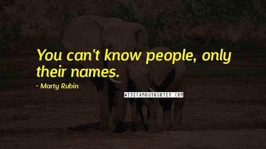 Marty Rubin Quotes: You can't know people, only their names.
