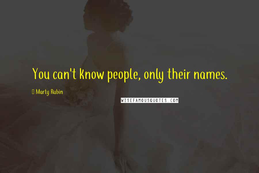 Marty Rubin Quotes: You can't know people, only their names.