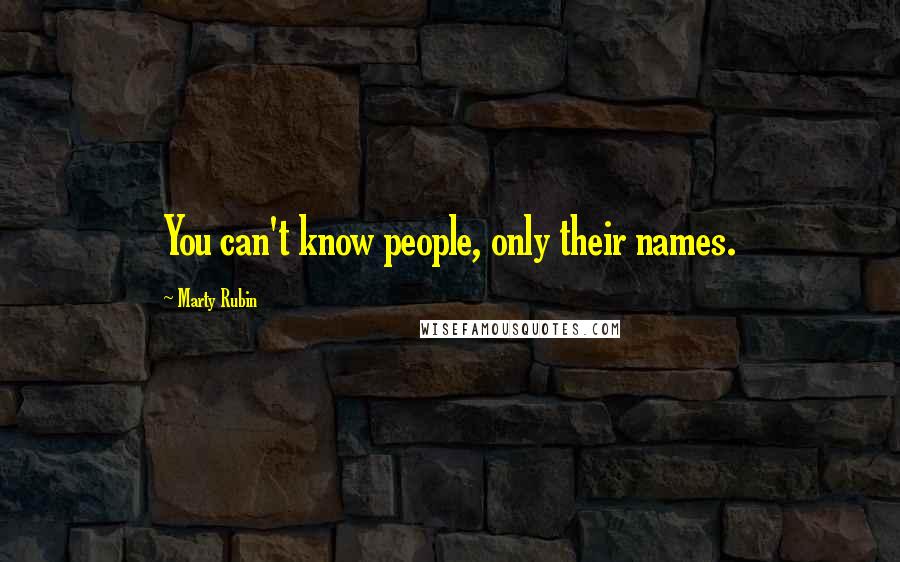 Marty Rubin Quotes: You can't know people, only their names.
