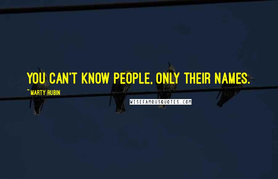 Marty Rubin Quotes: You can't know people, only their names.