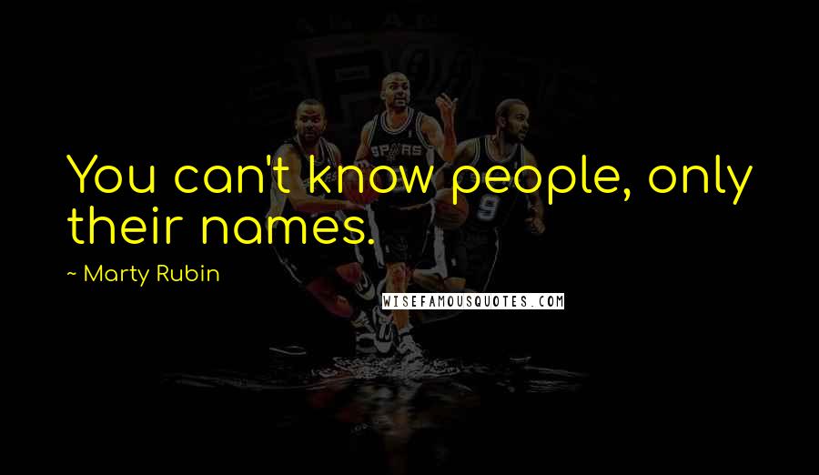 Marty Rubin Quotes: You can't know people, only their names.