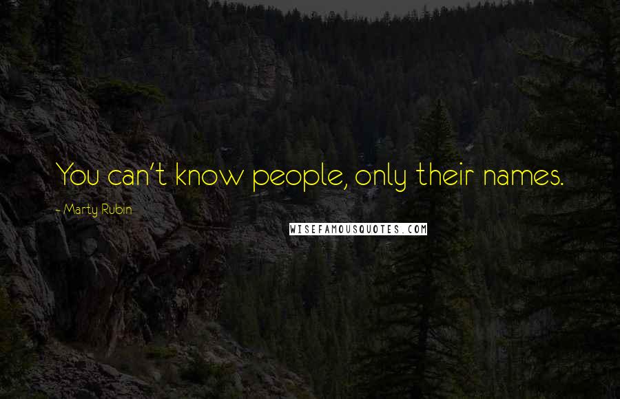 Marty Rubin Quotes: You can't know people, only their names.