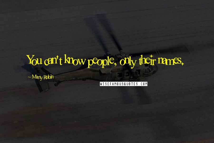 Marty Rubin Quotes: You can't know people, only their names.