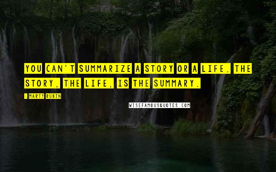 Marty Rubin Quotes: You can't summarize a story or a life. The story, the life, is the summary.