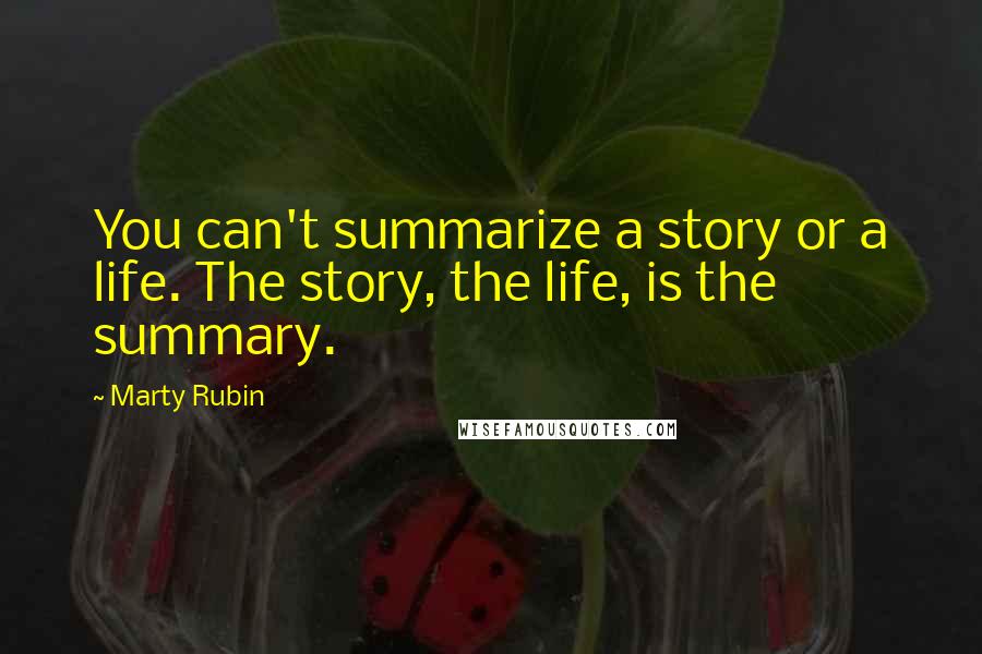 Marty Rubin Quotes: You can't summarize a story or a life. The story, the life, is the summary.