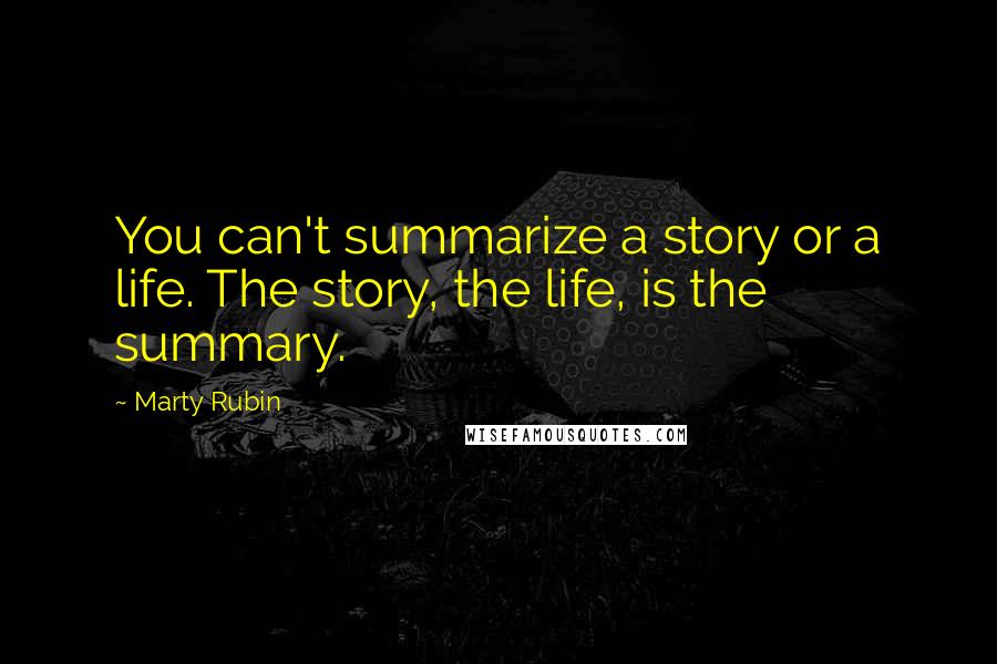 Marty Rubin Quotes: You can't summarize a story or a life. The story, the life, is the summary.