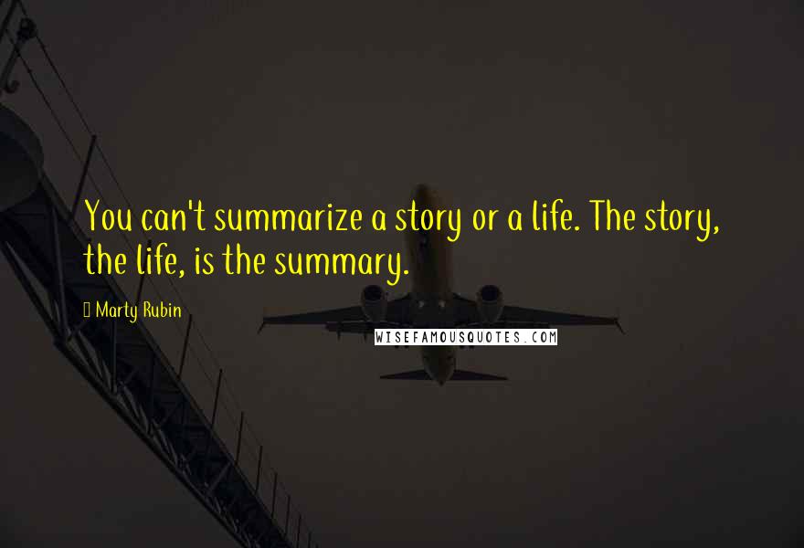 Marty Rubin Quotes: You can't summarize a story or a life. The story, the life, is the summary.