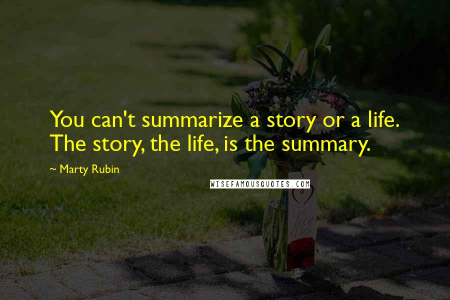 Marty Rubin Quotes: You can't summarize a story or a life. The story, the life, is the summary.