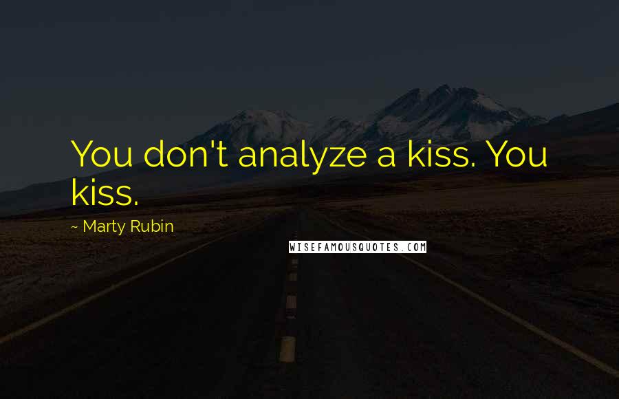 Marty Rubin Quotes: You don't analyze a kiss. You kiss.