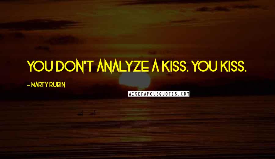 Marty Rubin Quotes: You don't analyze a kiss. You kiss.