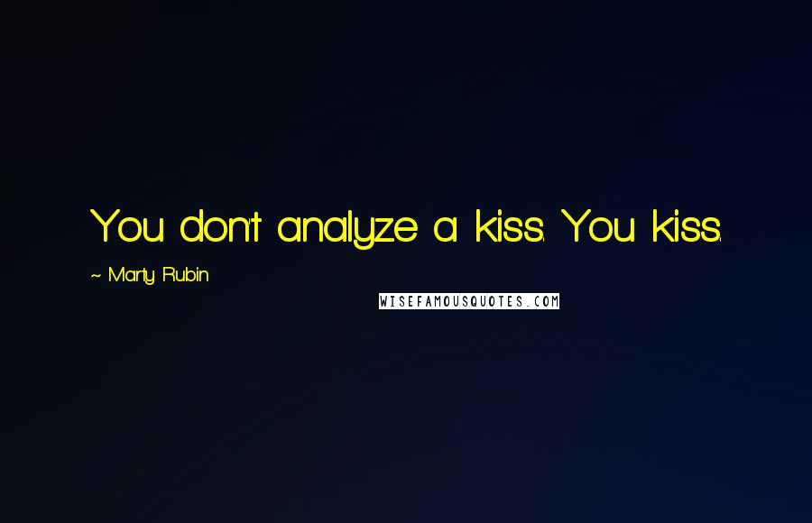 Marty Rubin Quotes: You don't analyze a kiss. You kiss.