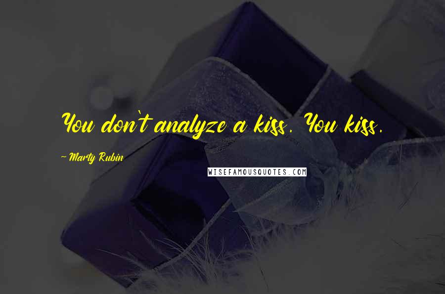 Marty Rubin Quotes: You don't analyze a kiss. You kiss.