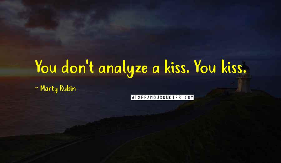 Marty Rubin Quotes: You don't analyze a kiss. You kiss.