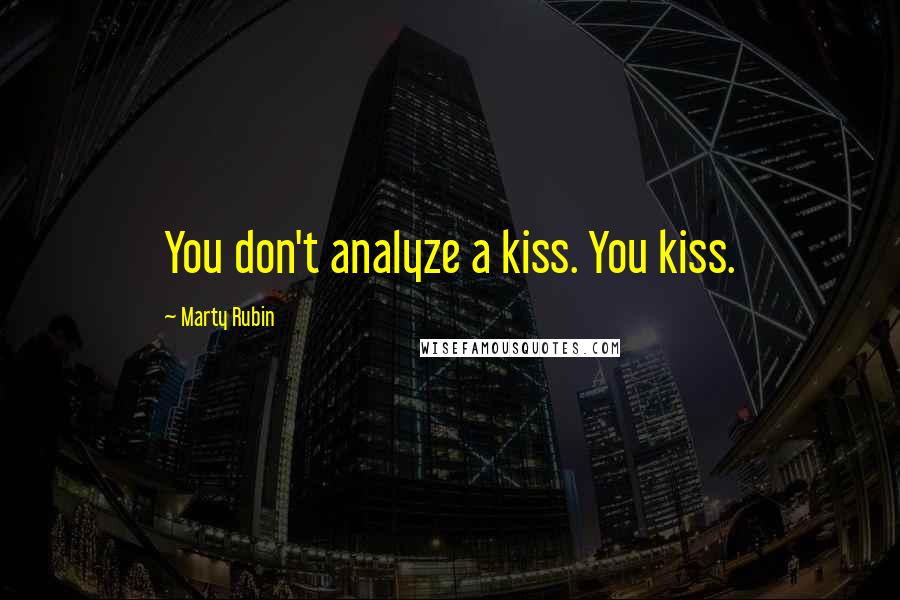 Marty Rubin Quotes: You don't analyze a kiss. You kiss.