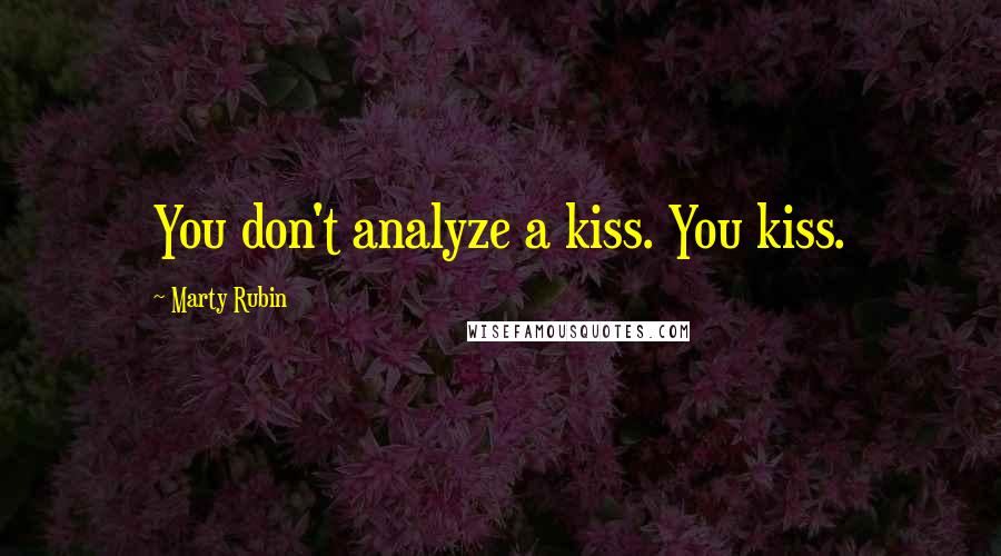 Marty Rubin Quotes: You don't analyze a kiss. You kiss.