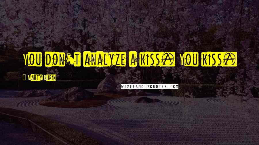 Marty Rubin Quotes: You don't analyze a kiss. You kiss.