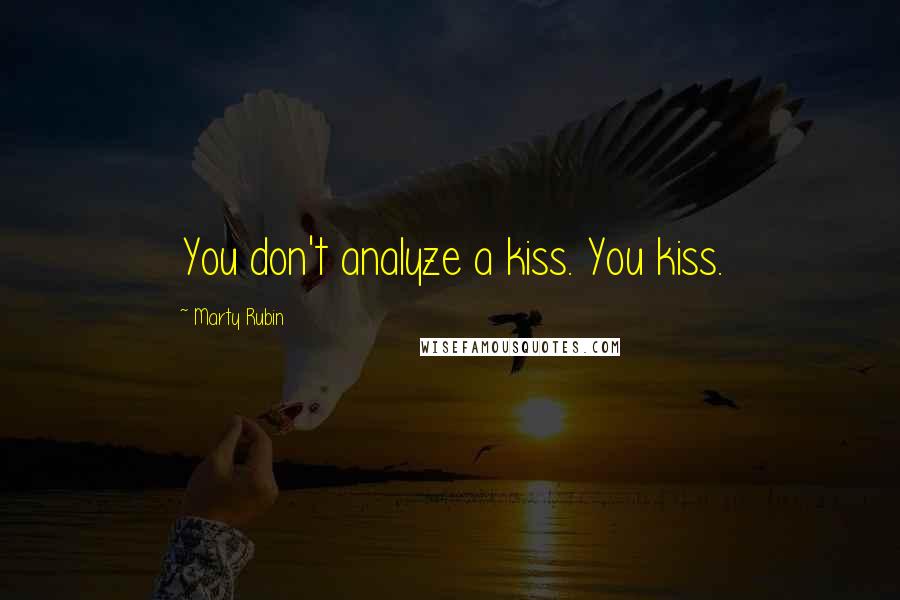 Marty Rubin Quotes: You don't analyze a kiss. You kiss.