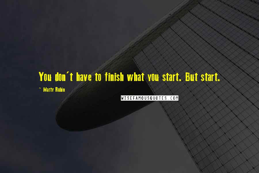 Marty Rubin Quotes: You don't have to finish what you start. But start.