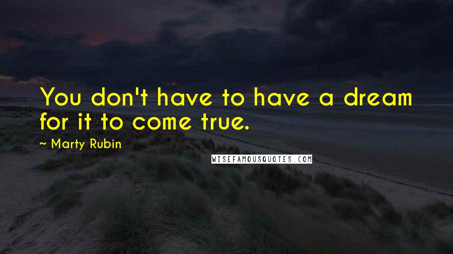 Marty Rubin Quotes: You don't have to have a dream for it to come true.