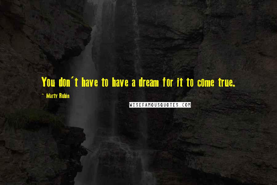 Marty Rubin Quotes: You don't have to have a dream for it to come true.