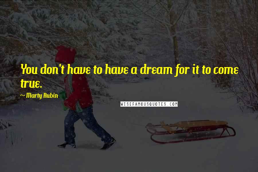 Marty Rubin Quotes: You don't have to have a dream for it to come true.