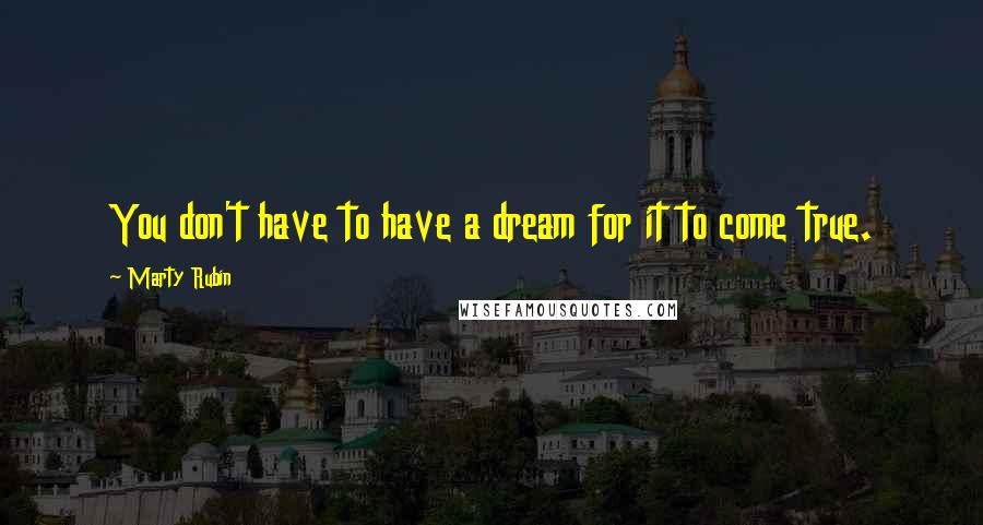 Marty Rubin Quotes: You don't have to have a dream for it to come true.