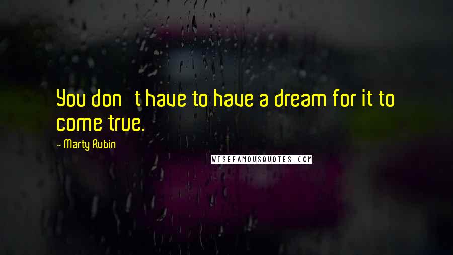 Marty Rubin Quotes: You don't have to have a dream for it to come true.