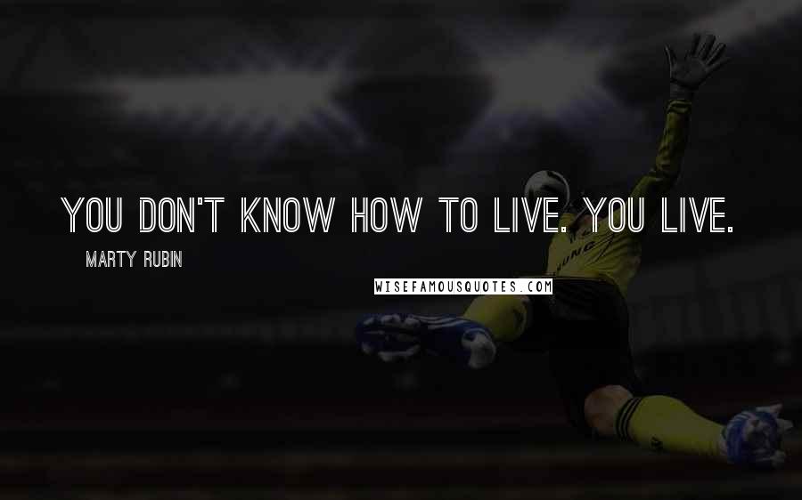 Marty Rubin Quotes: You don't know how to live. You live.