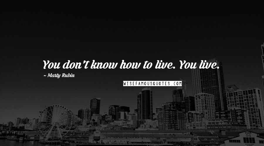 Marty Rubin Quotes: You don't know how to live. You live.