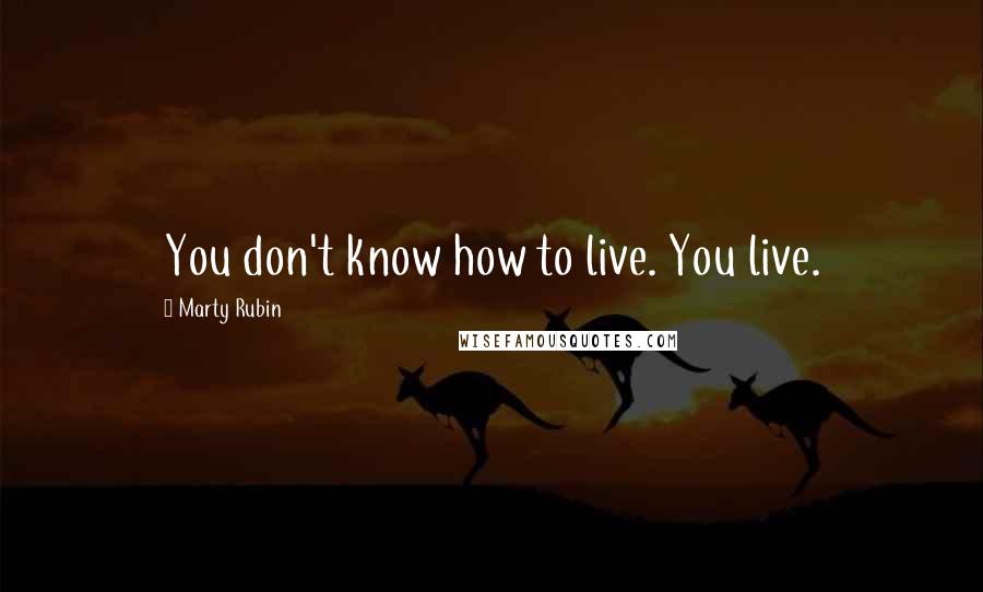 Marty Rubin Quotes: You don't know how to live. You live.