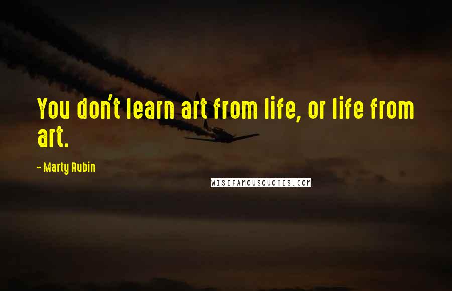 Marty Rubin Quotes: You don't learn art from life, or life from art.