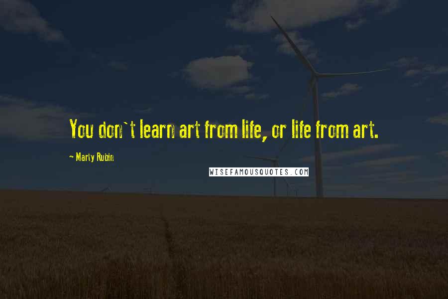 Marty Rubin Quotes: You don't learn art from life, or life from art.