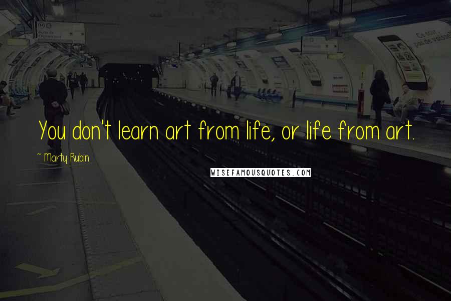 Marty Rubin Quotes: You don't learn art from life, or life from art.