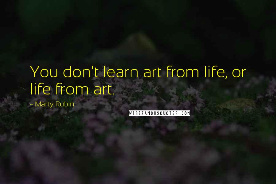 Marty Rubin Quotes: You don't learn art from life, or life from art.