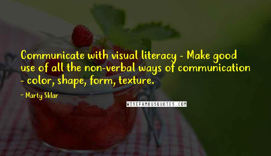 Marty Sklar Quotes: Communicate with visual literacy - Make good use of all the non-verbal ways of communication - color, shape, form, texture.