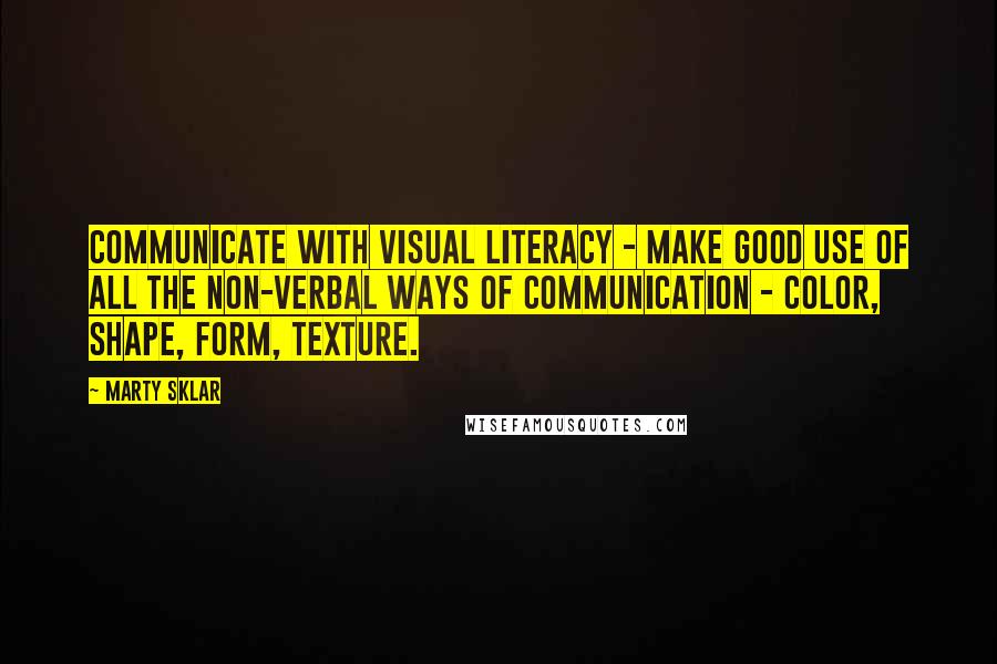 Marty Sklar Quotes: Communicate with visual literacy - Make good use of all the non-verbal ways of communication - color, shape, form, texture.