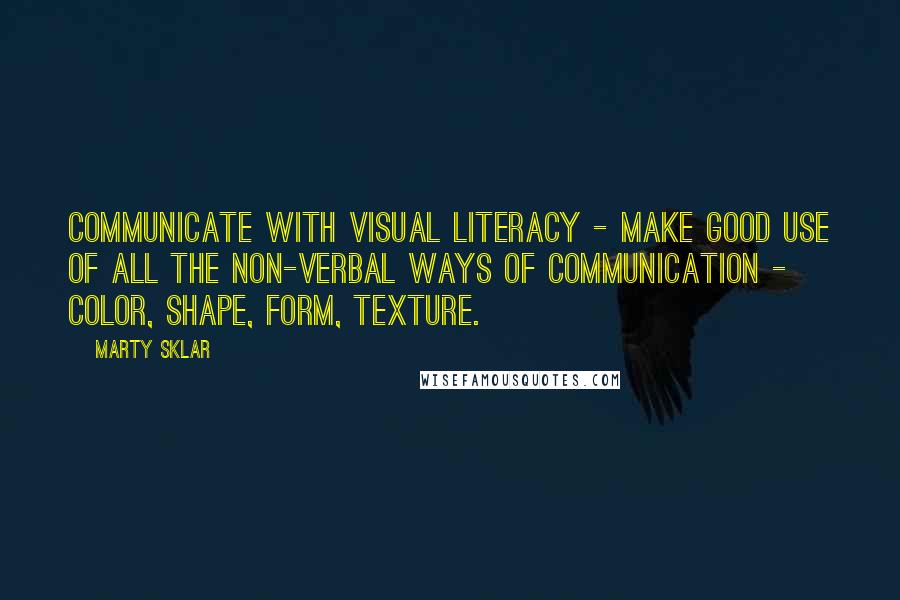 Marty Sklar Quotes: Communicate with visual literacy - Make good use of all the non-verbal ways of communication - color, shape, form, texture.