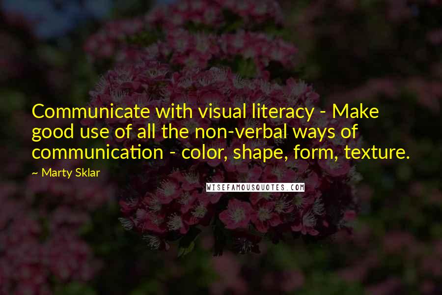 Marty Sklar Quotes: Communicate with visual literacy - Make good use of all the non-verbal ways of communication - color, shape, form, texture.
