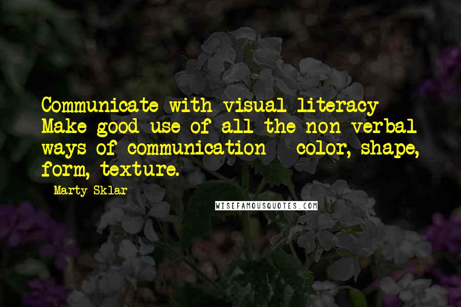 Marty Sklar Quotes: Communicate with visual literacy - Make good use of all the non-verbal ways of communication - color, shape, form, texture.