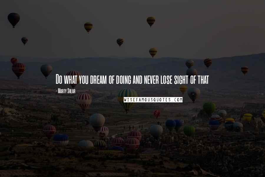 Marty Sklar Quotes: Do what you dream of doing and never lose sight of that