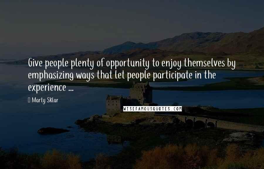 Marty Sklar Quotes: Give people plenty of opportunity to enjoy themselves by emphasizing ways that let people participate in the experience ...