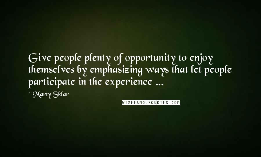 Marty Sklar Quotes: Give people plenty of opportunity to enjoy themselves by emphasizing ways that let people participate in the experience ...