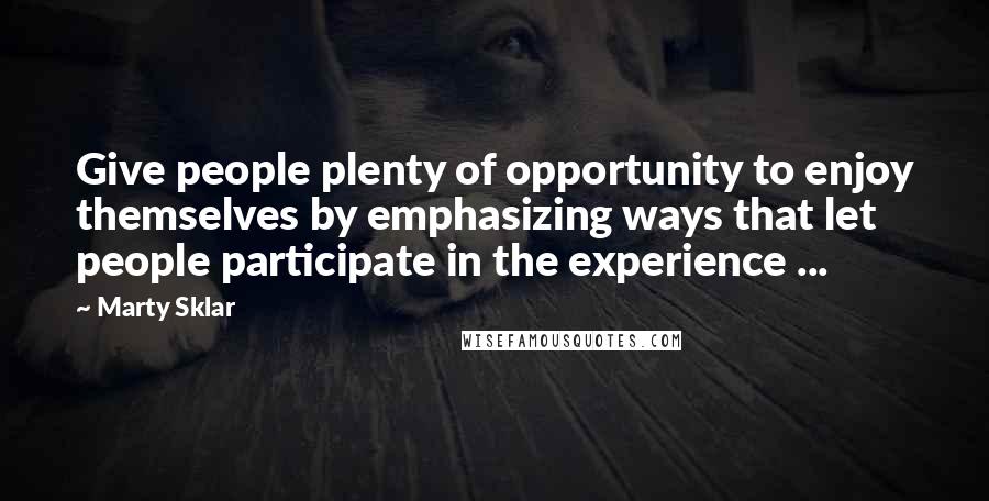 Marty Sklar Quotes: Give people plenty of opportunity to enjoy themselves by emphasizing ways that let people participate in the experience ...