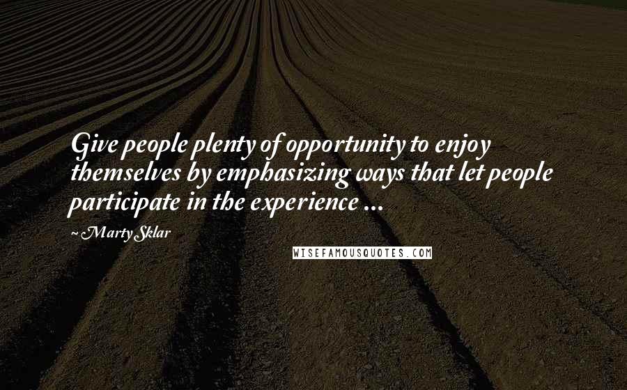 Marty Sklar Quotes: Give people plenty of opportunity to enjoy themselves by emphasizing ways that let people participate in the experience ...