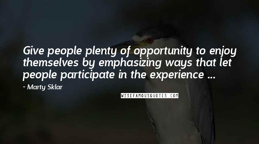 Marty Sklar Quotes: Give people plenty of opportunity to enjoy themselves by emphasizing ways that let people participate in the experience ...