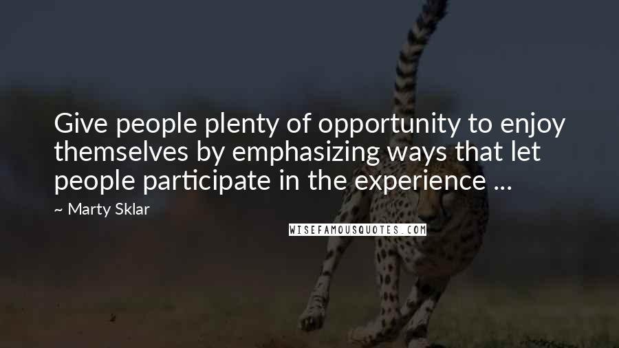 Marty Sklar Quotes: Give people plenty of opportunity to enjoy themselves by emphasizing ways that let people participate in the experience ...